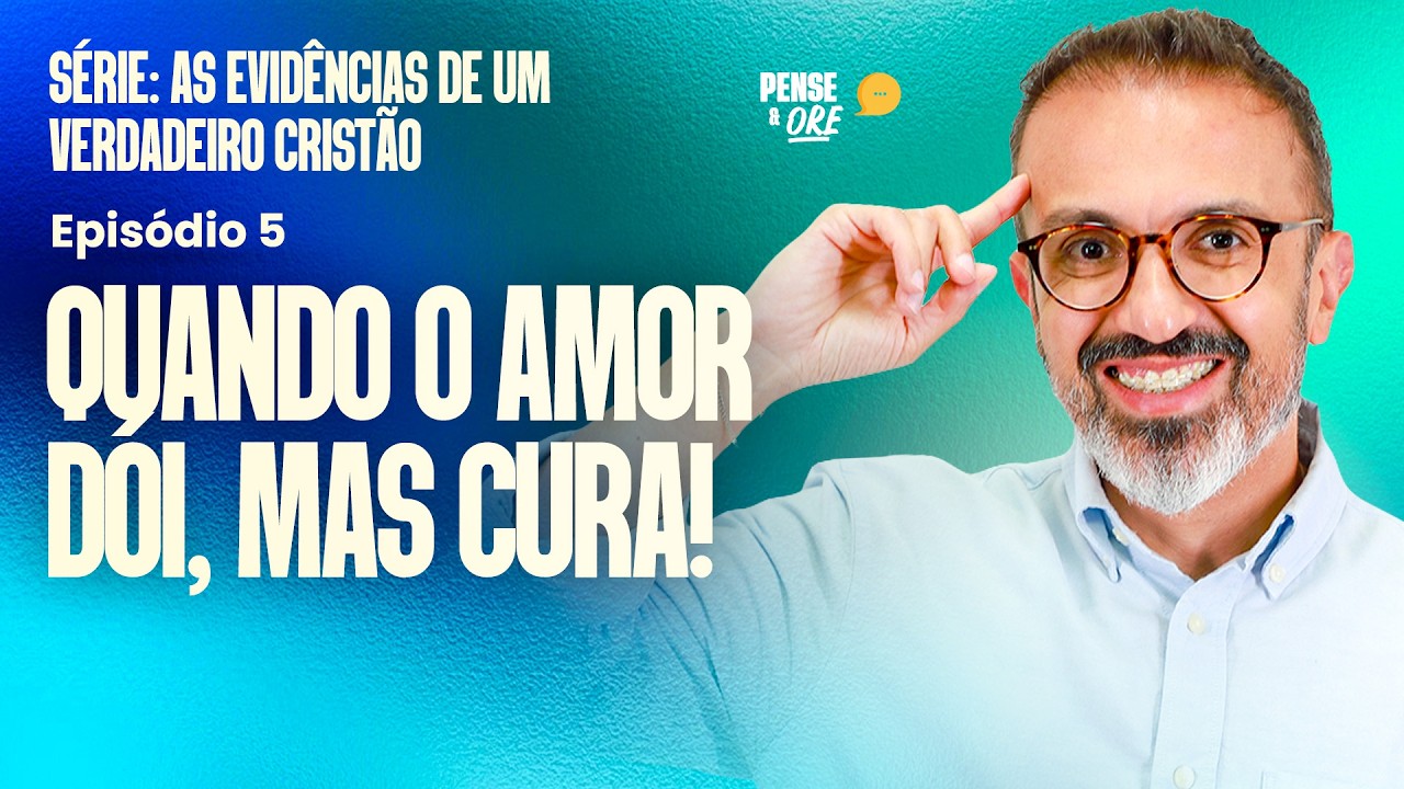 QUANDO O AMOR DÓI, MAS CURA! | SÉRIE: AS EVIDÊNCIAS DE UM VERDADEIRO CRISTÃO