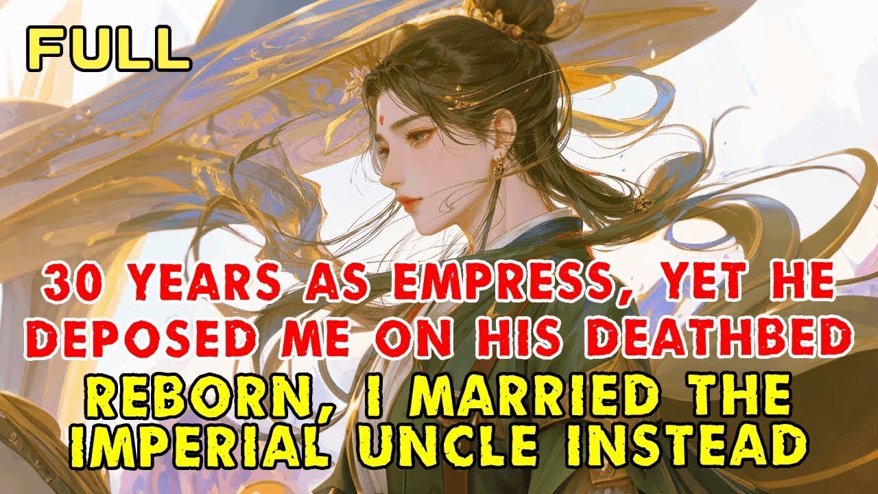 30 Years as Empress, Yet He Deposed Me on His Deathbed—Reborn, I Married the Imperial Uncle Instead
