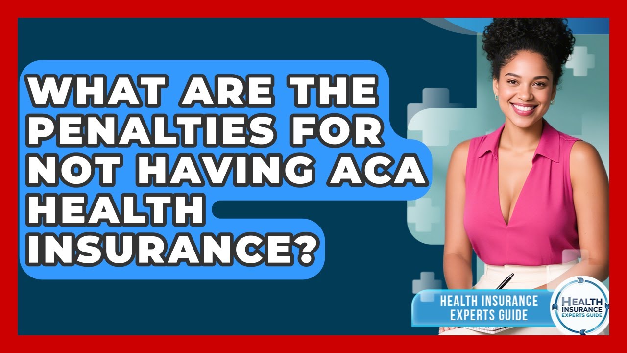 What Are The Penalties For Not Having ACA Health Insurance? - Health Insurance Experts Guide