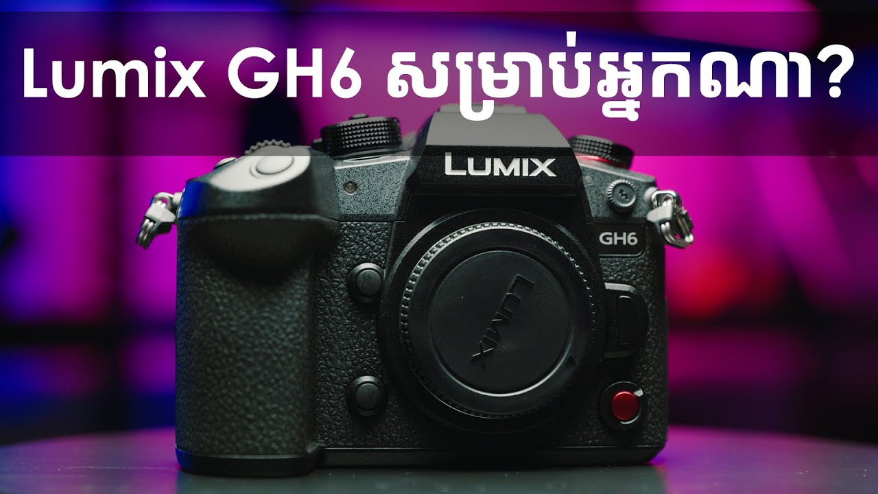 Lumix GH6 សម្រាប់អ្នកណា?