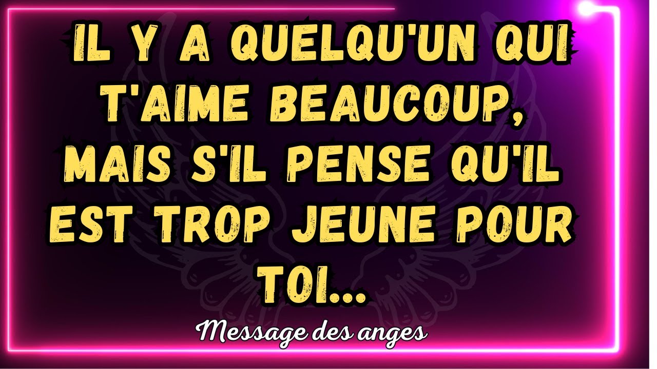 💌 Il y a quelqu'un qui t'aime beaucoup, mais s'il pense qu'il est trop jeune pour toi...