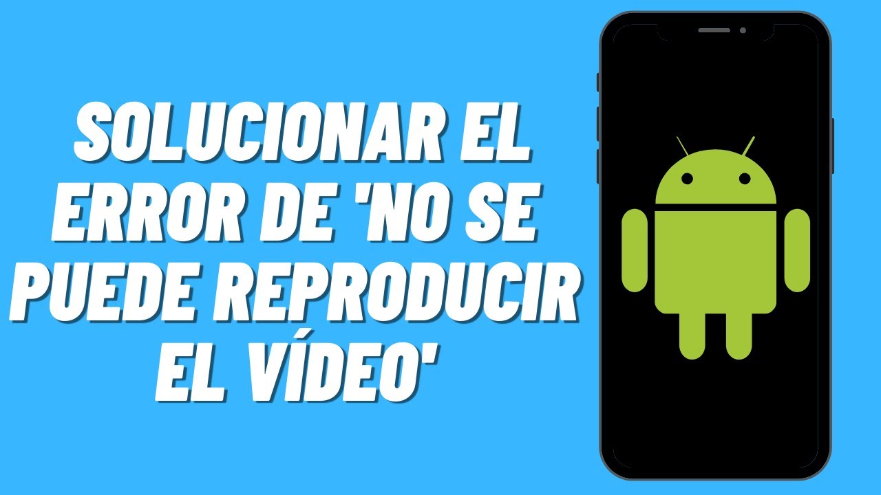 C&oacute;mo solucionar el error de 'no se puede reproducir el v&iacute;deo' en Android