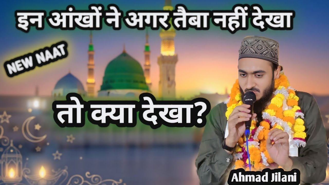 इन आंखों ने अगर तैबा नहीं देखा New Naat by Ahmad Jilani  Ahmadul Fattah 