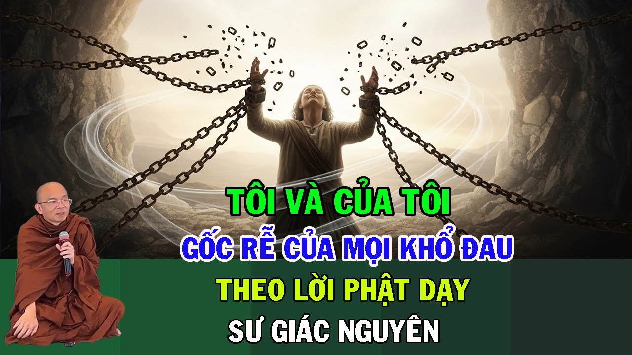 “Tôi” Và “Của Tôi” – Gốc Rễ Của Mọi Khổ Đau Theo Lời Phật Dạy | Sư Giác Nguyên | Sư Toại Khanh