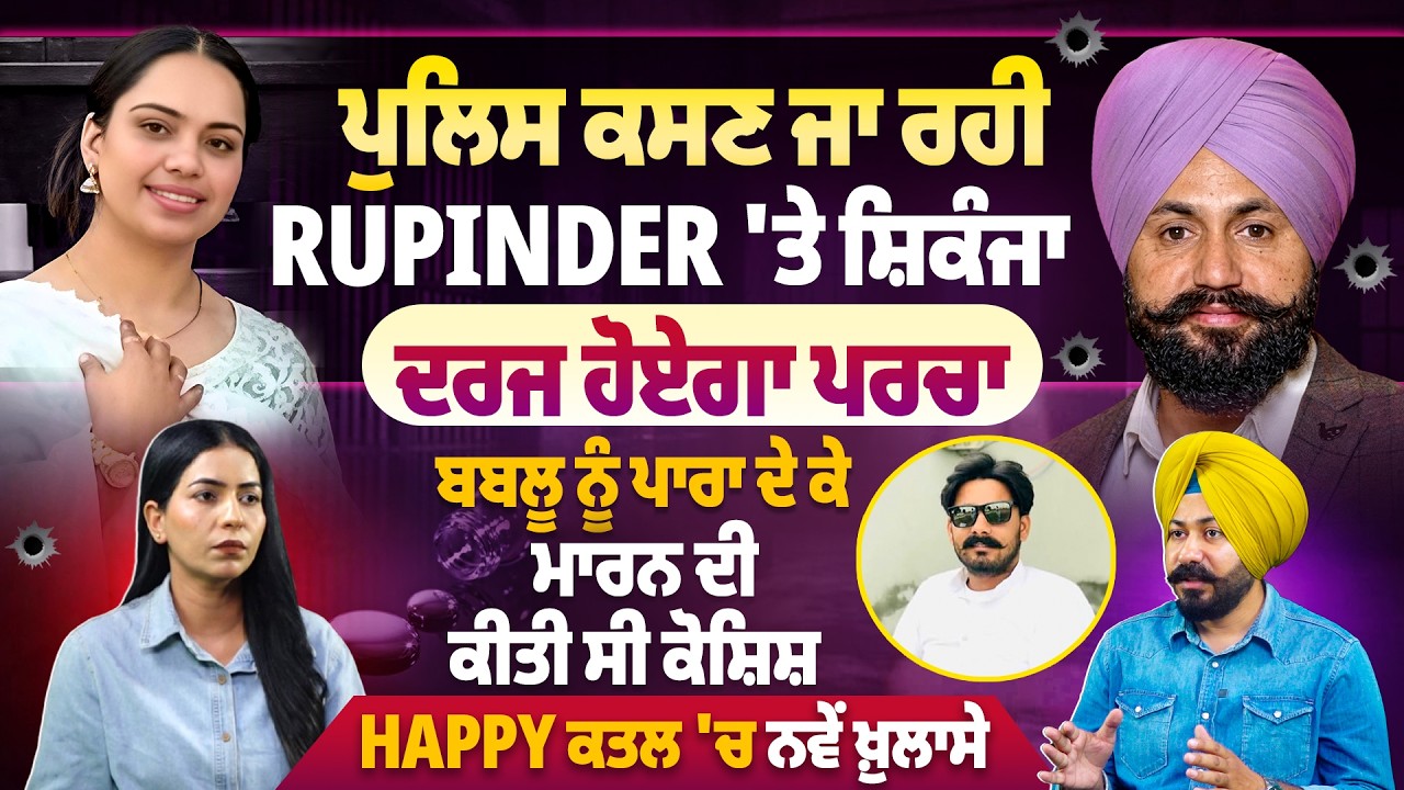 ਪੁਲਿਸ ਕਸਣ ਜਾ ਰਹੀ Rupinder 'ਤੇ ਸ਼ਿਕੰਜਾ, ਦਰਜ ਹੋਏਗਾ ਪਰਚਾ ਬਬਲੂ ਨੂੰ ਪਾਰਾ ਦੇ ਕੇ ਮਾ/ਰ/ਨ ਦੀ ਕੀਤੀ ਸੀ ਕੋਸ਼ਿਸ਼
