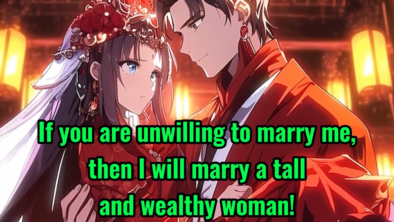 If you are unwilling to marry me, then I will marry a tall and wealthy woman!