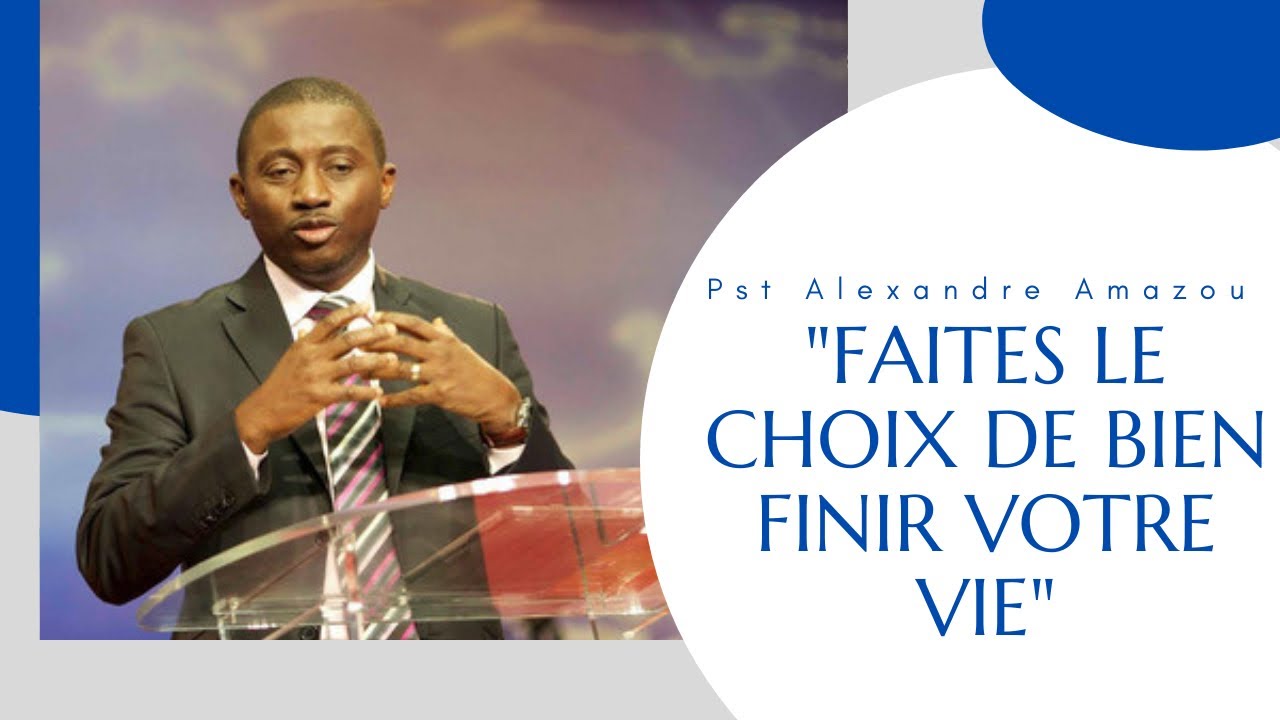 FAITES LE CHOIX DE BIEN FINIR VOTRE VIE.  Pst Alexandre Amazou