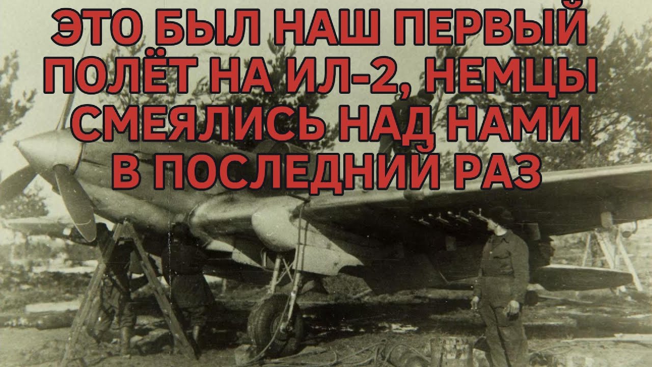 ЭТО БЫЛ НАШ ПЕРВЫЙ ПОЛЕТ НА ИЛ-2, НЕМЦЫ СМЕЯЛИСЬ НАД НАМИ В ПОСЛЕДНИЙ РАЗ!