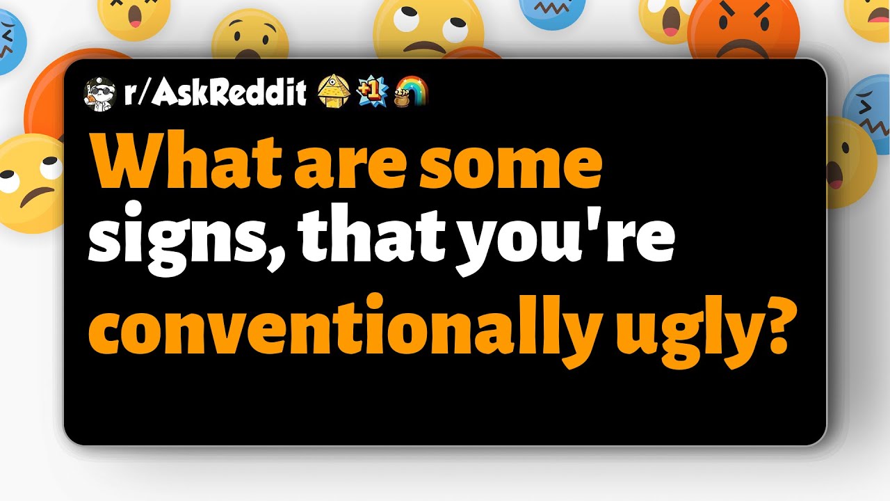 r/AskReddit | What are some signs, that you're conventionally ugly?