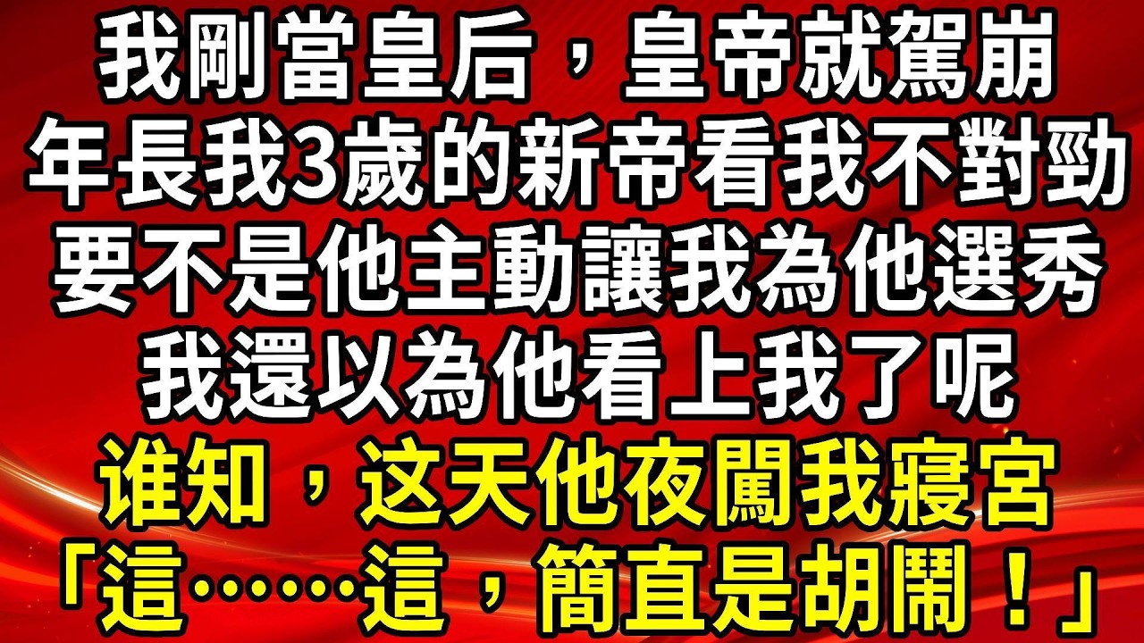 我剛當皇后，皇帝就駕崩。年長我3歲的新帝看我不對勁。要不是他主動讓我為他選秀。我還以為他看上我了呢。谁知，这天他夜闖我寢宮「這……這，簡直是胡鬧！」#生活經驗#情感故事#養老#睡前故事