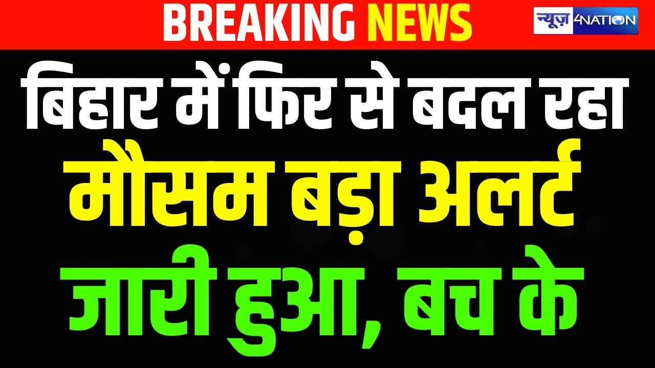 Bihar में फिर से बदल रहा मौसम बड़ा अलर्ट जारी हुआ, बच के | . Bihar News | News4Nation