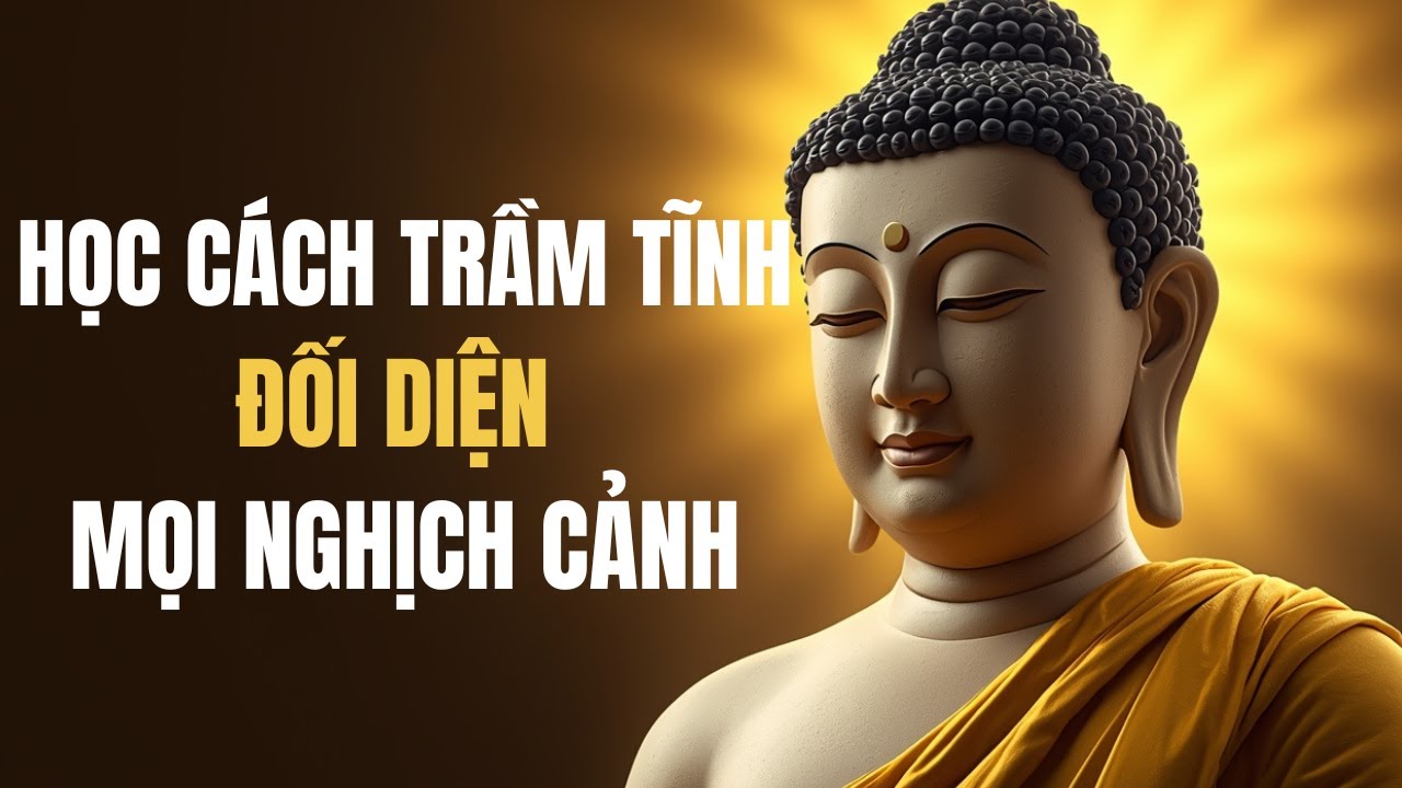 Học Cách Trầm Tĩnh Đối Diện Mọi Nghịch Cảnh | Lời Phật Dạy Về Nội Lực & Bình An