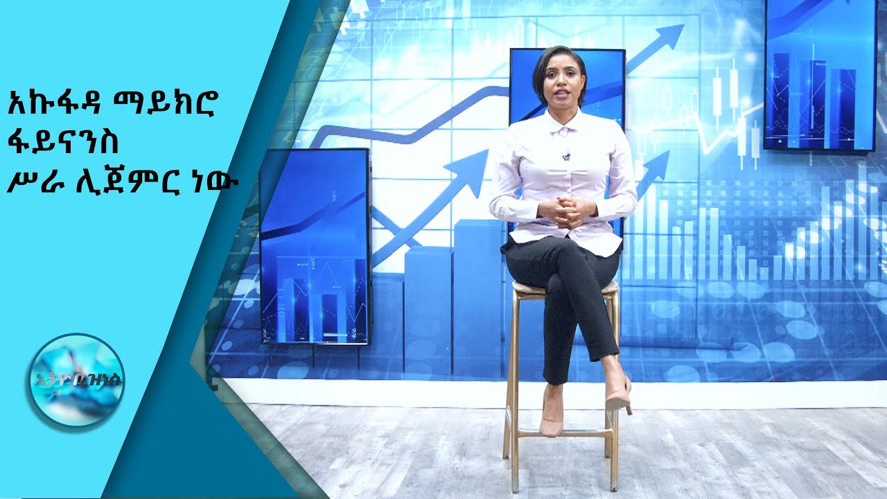 አኩፋዳ ማይክሮ ፋይናንስ ሥራ ሊጀምር ነው /Ethio Business
