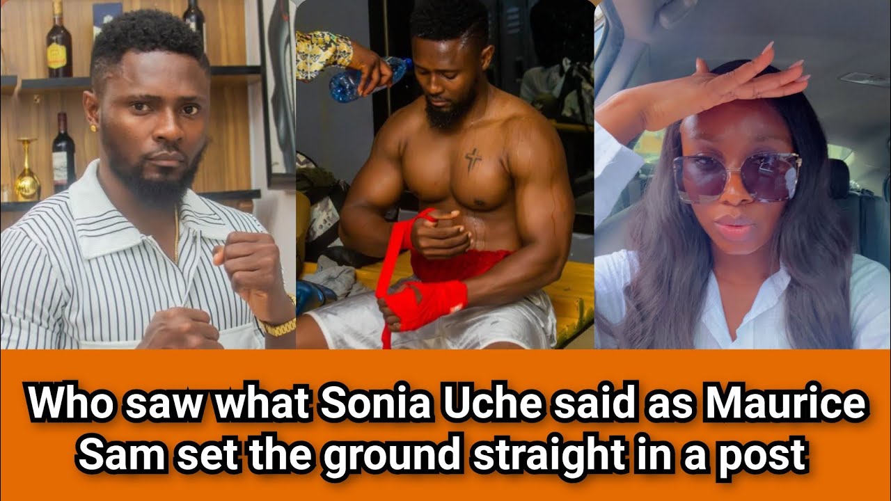 Who saw what Sonia Uche said as Maurice Sam set the ground straight in a post .
