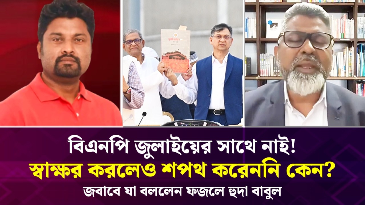 বিএনপি জুলাইয়ের সাথে নাই! স্বাক্ষর করলেও শপথ করেনি কেন? জবাবে যা বললেন ফজলে হুদা বাবুল