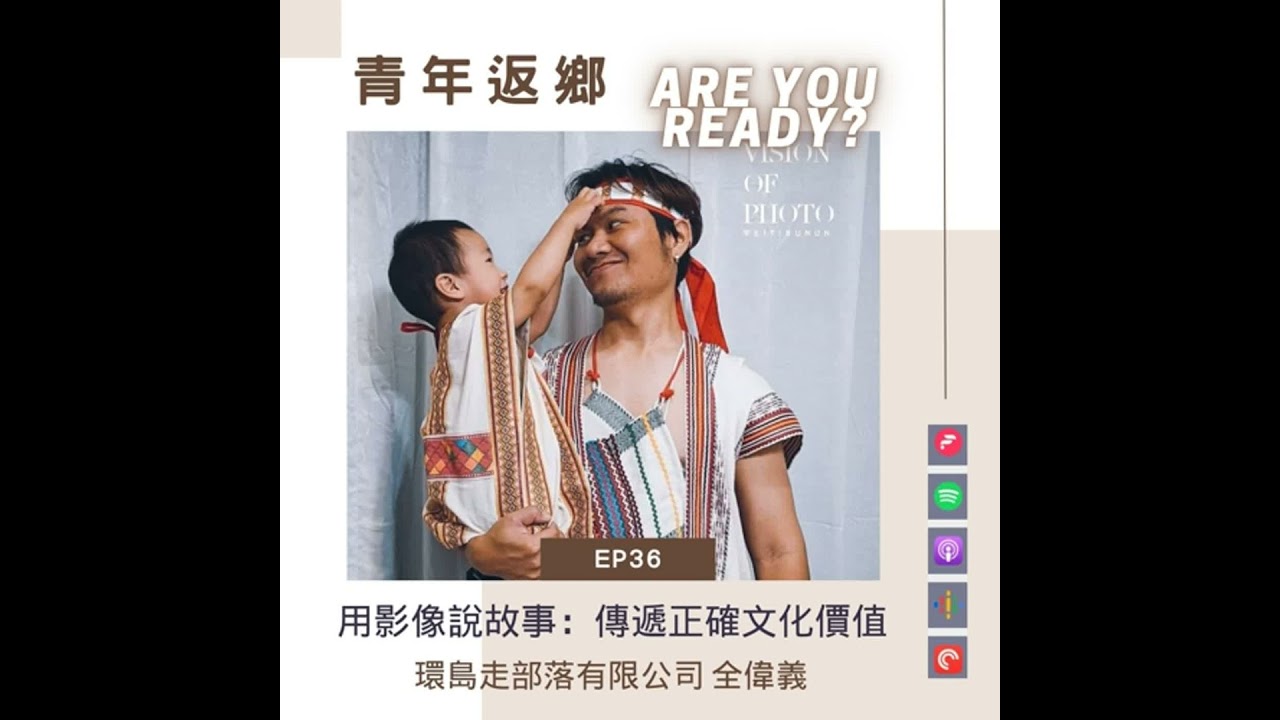 EP36【用影像說故事：傳遞正確文化價值】環島走部落有限公司 全偉義_青年返鄉Are You Ready