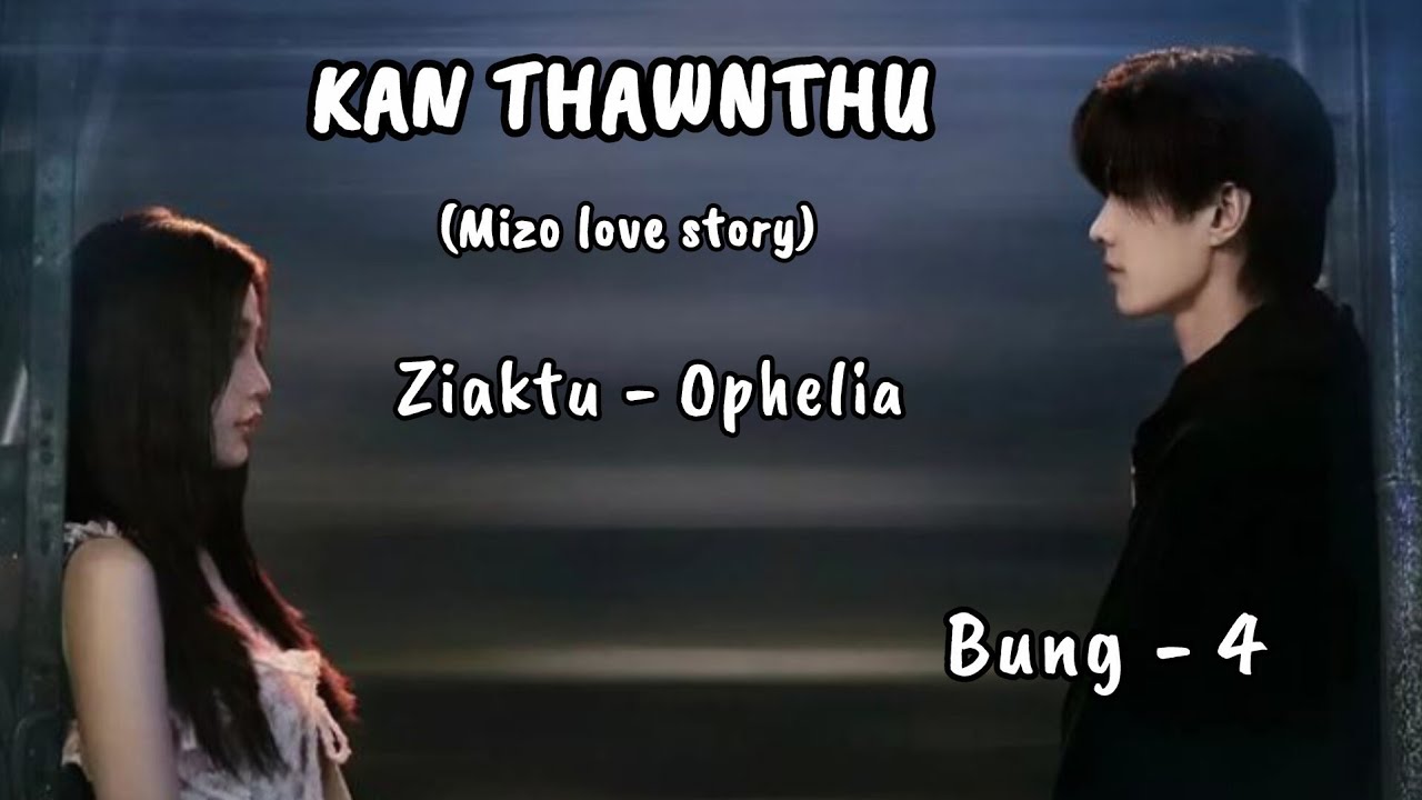 KAN THAWNTHU || Mizo love story || CH - 4 || Ziaktu - Ophelia