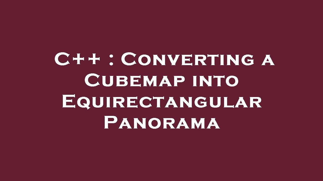 C++ : Converting a Cubemap into Equirectangular Panorama