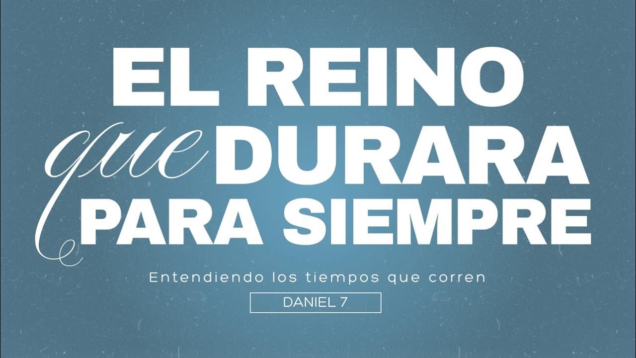 Entendiendo los tiempos que corren | El Reino que durará para siempre | Daniel 7-12
