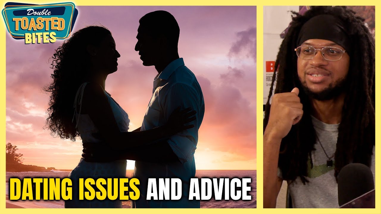 DATING ISSUES AND ADVICE | Double Toasted Bites