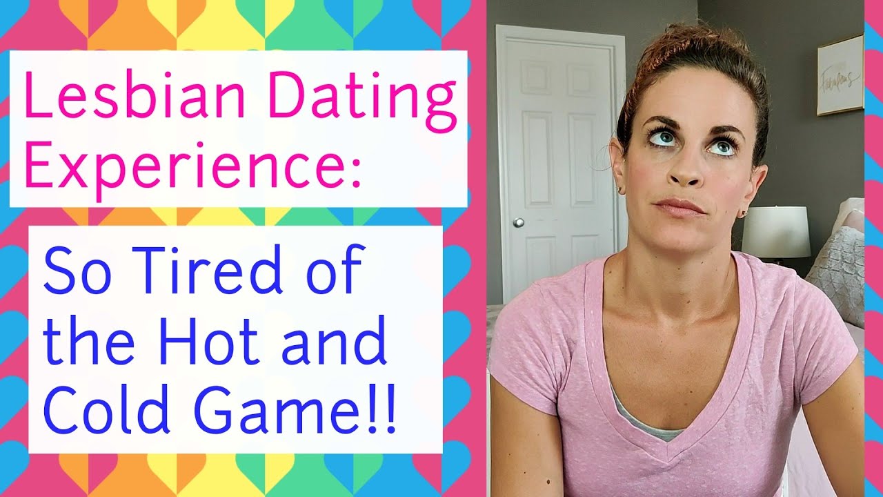 Lesbian Dating Experience: So Tired of the Hot and Cold Game