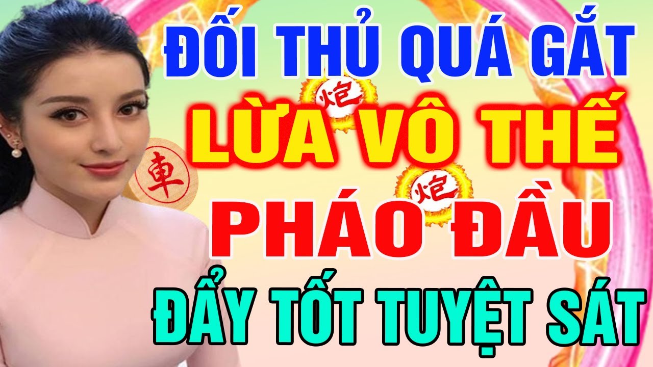 ĐỐI THỦ QUÁ GẮT LỪA VÀO THẾ YẾU: Pháo Đầu Dẫn Lối Đẩy Tốt TUYỆT SÁT | Cờ Tướng Tàn Cục