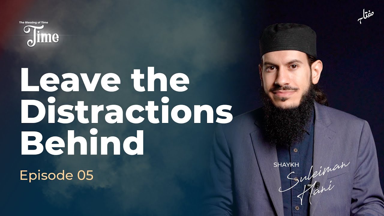 Leave the Distractions Behind - Episode 5 | The Blessing of Time with Shaykh Suleiman Hani