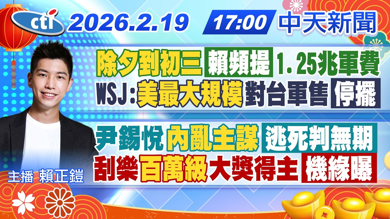 【🔴LIVE直播中】除夕到初三賴頻提1.25兆軍費 WSJ:美最大規模對台軍售停擺 尹錫悅內亂主謀逃死判無期 刮樂百萬級大獎得主機緣曝｜賴正鎧報新聞 20260219 @中天新聞CtiNews