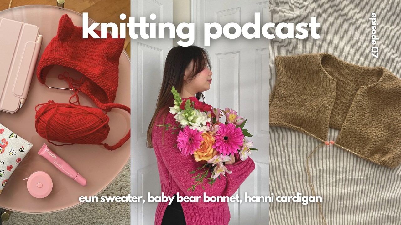 eun sweater, baby bear bonnet, hanni cardigan & current favourites | knitting podcast 07