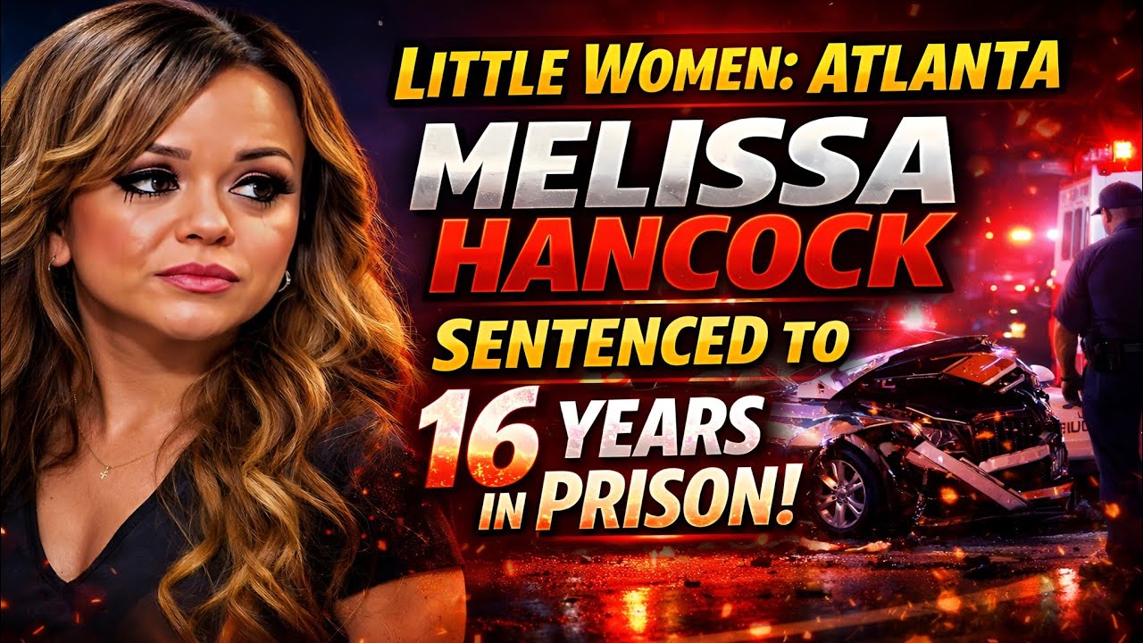 Little Women: Atlanta’s Melissa Hancock Sentenced to 16 Years After Fatal DUI Crash..😭😱