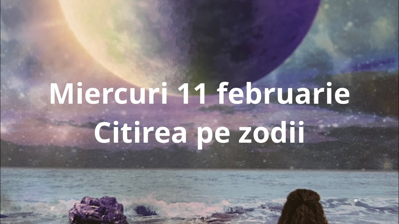 Miercuri 11 februarie 😘❤️🤗 citirea pe zodii !!