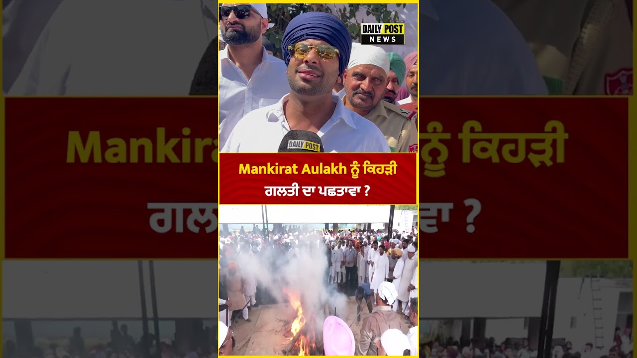 Mankirat Aulakh ਨੂੰ ਕਿਹੜੀ ਗਲਤੀ ਦਾ ਪਛਤਾਵਾ ?