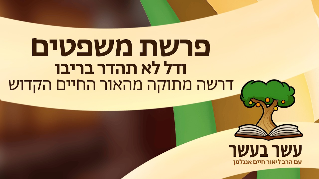 עשר בעשר ׳משפטים׳: ודל לא תהדר בריבו - דרשה מתוקה מהאור החיים הקדוש | הרב ליאור חיים אנגלמן