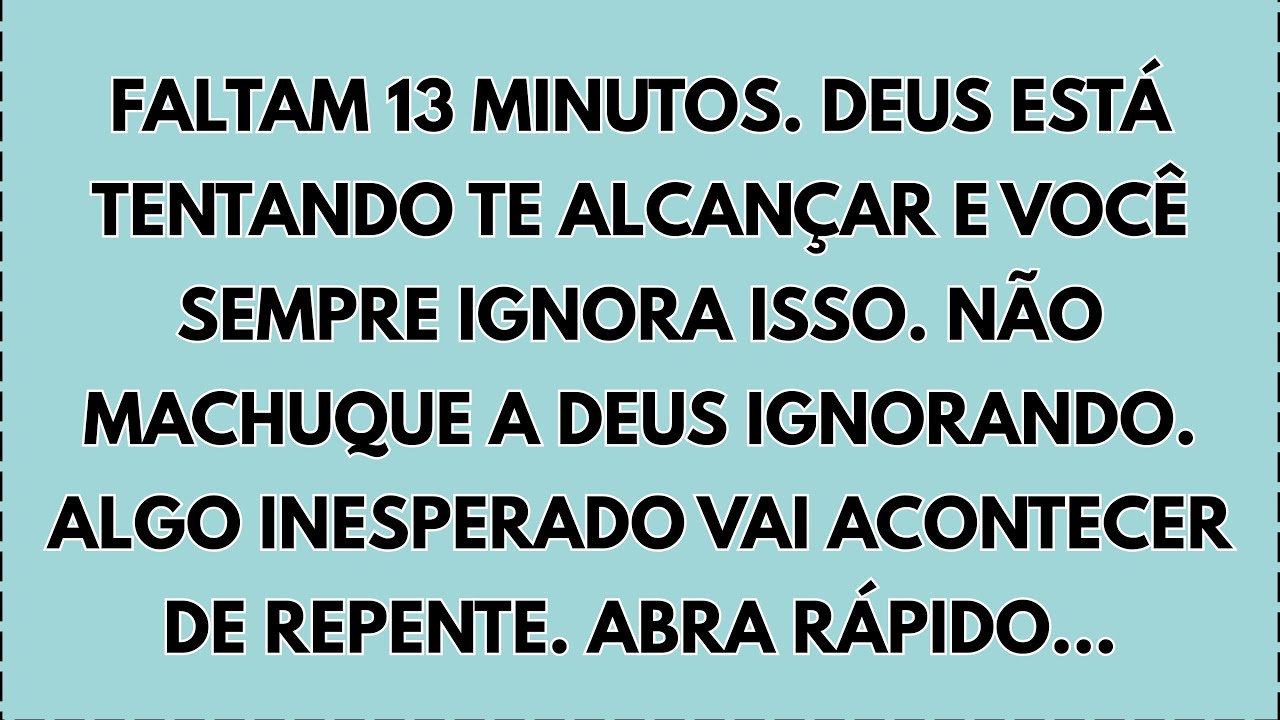 ⚠️FALTAM 13 MINUTOS. DEUS ESTÁ TENTANDO TE ALCANÇAR E VOCÊ SEMPRE IGNORA ISSO. NÃO FAÇA ISSO. RÁPIDO