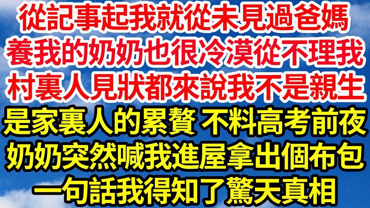 從記事起我就從未見過爸媽，養我的奶奶也很冷漠從不理我，村裏人見狀都來說我不是親生，是家裏人的累贅 不料高考前夜，奶奶突然喊我進屋拿出個布包，一句話我得知了驚天真相||笑看人生情感生活