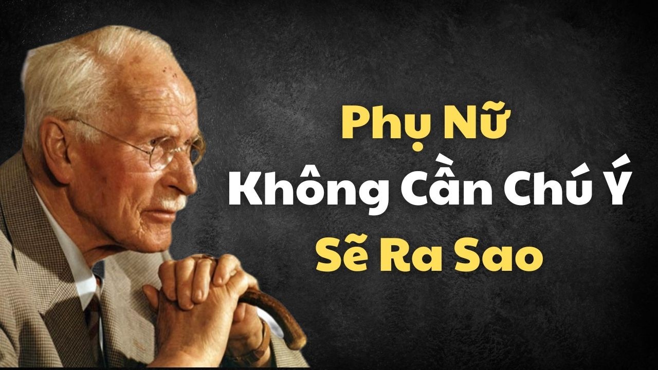 Khi Một Người Phụ Nữ Không Còn Cần Sự Chú Ý, Điều Bất Ngờ Này Sẽ Xảy Ra | Carl Jung