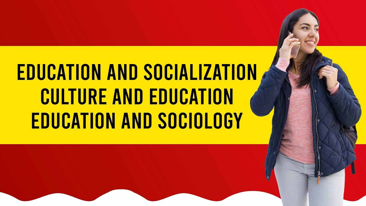 SOCIOLOGY AND EDUCATION, EDUCATION AND SOCIALIZATION,CULTURE AND EDUCATION,EDUCATION AND SOCIOLOGY