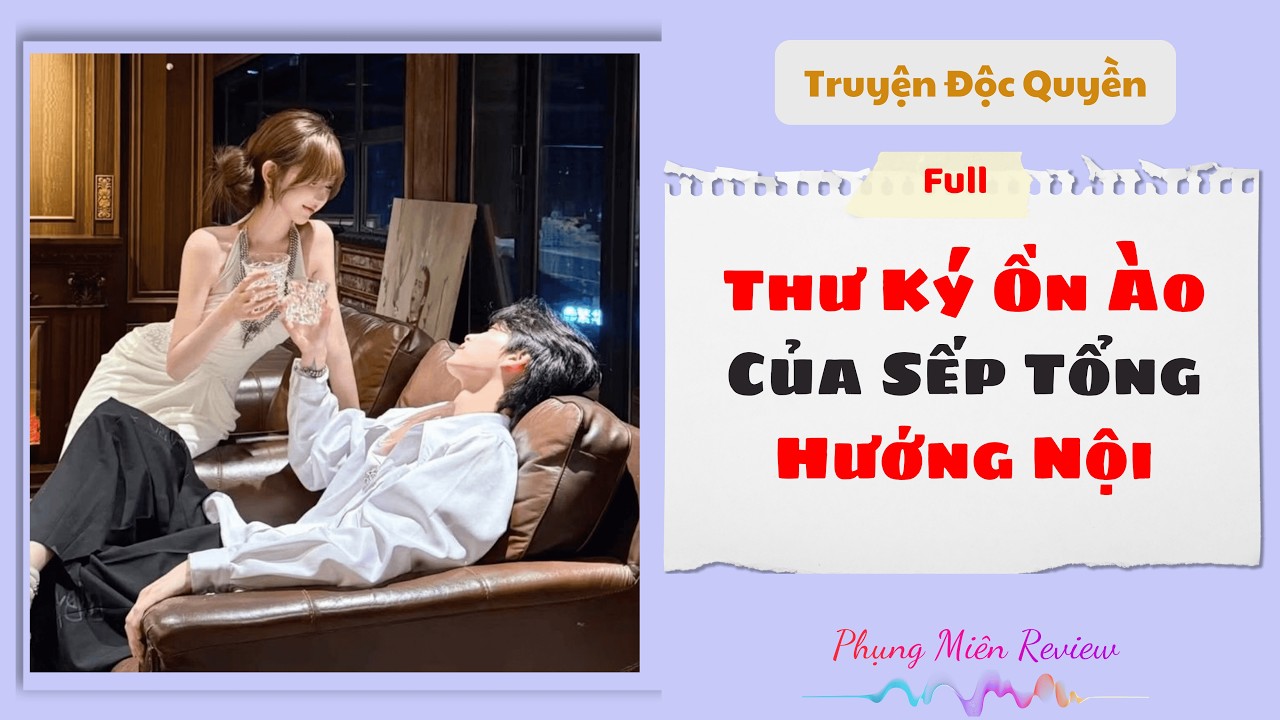 [Truyện Audio] | Thư Ký Ồn Ào Của Sếp Tổng Hướng Nội | Phụng Miên Review  #truyenngontinh