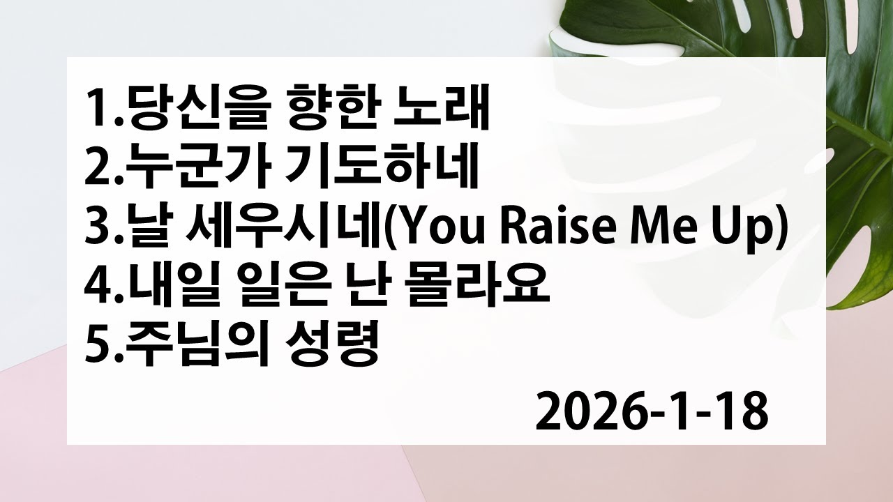 당신을 향한 노래 | 누군가 기도하네 (당신이 지쳐서) | 날 세우시네(You Raise Me Up) | 내일 일은 난 몰라요 | 주님의 성령 | 2026-1-18