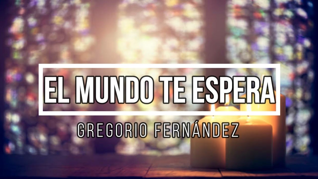 El mundo te espera (Gregorio Fernández)