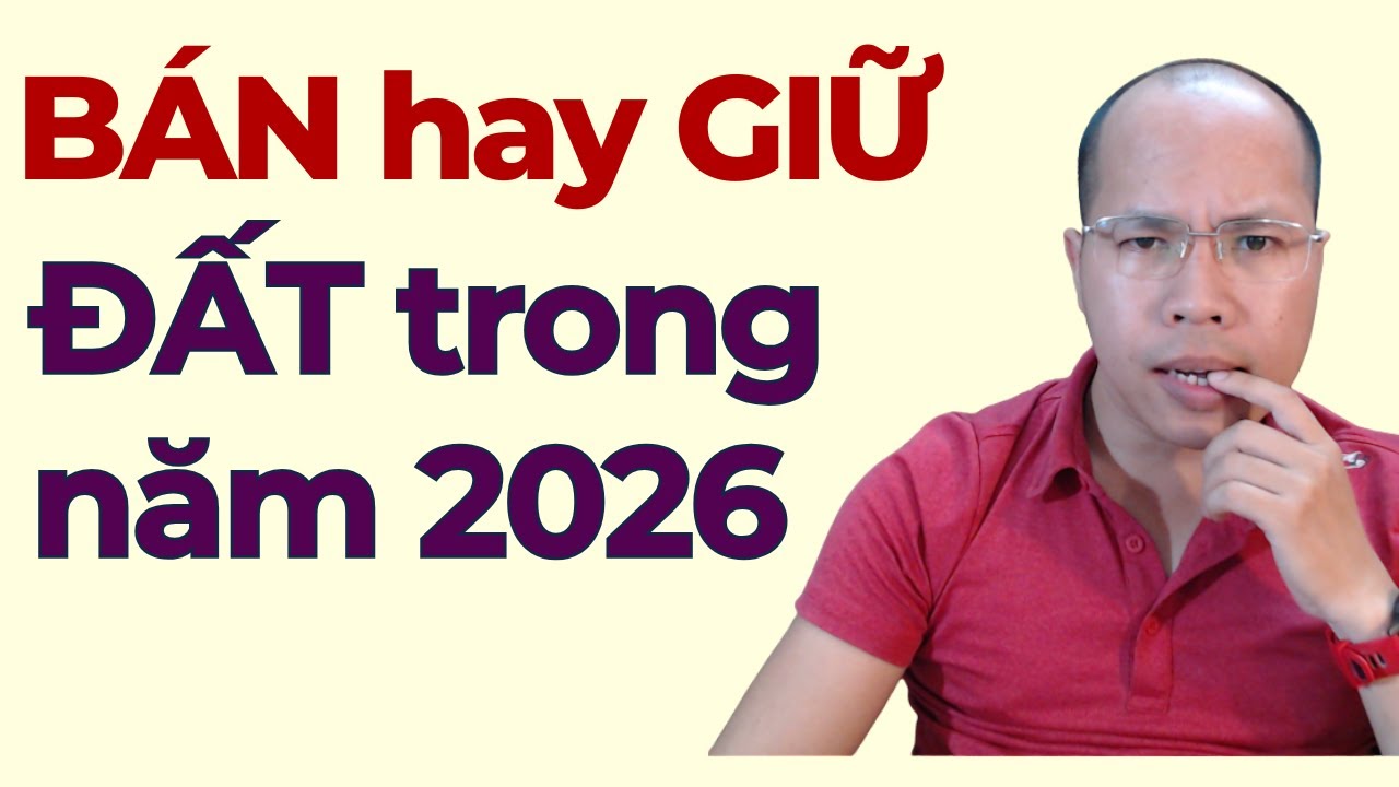 2026 BÁN hay GIỮ ĐẤT?
