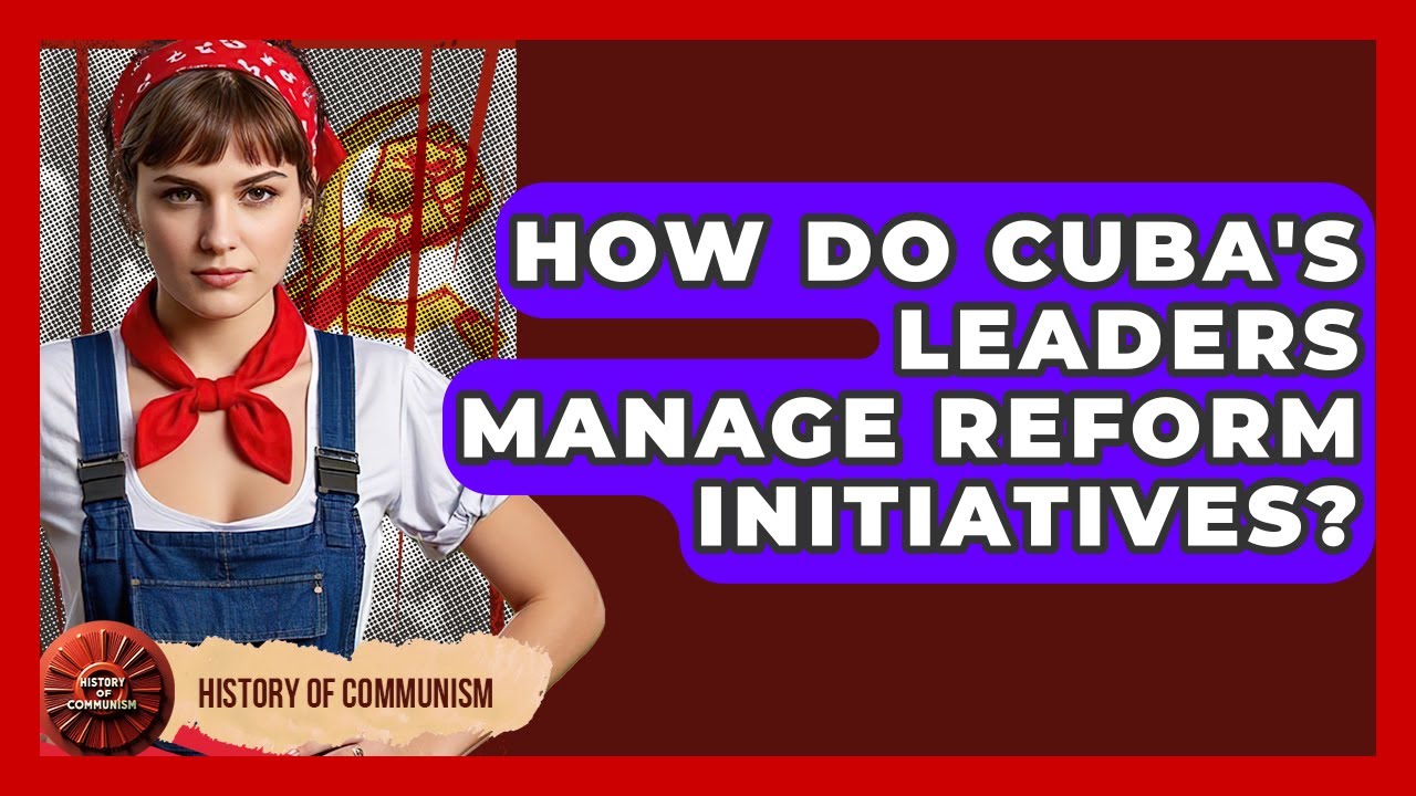 How Do Cuba's Leaders Manage Reform Initiatives? - History of Communism
