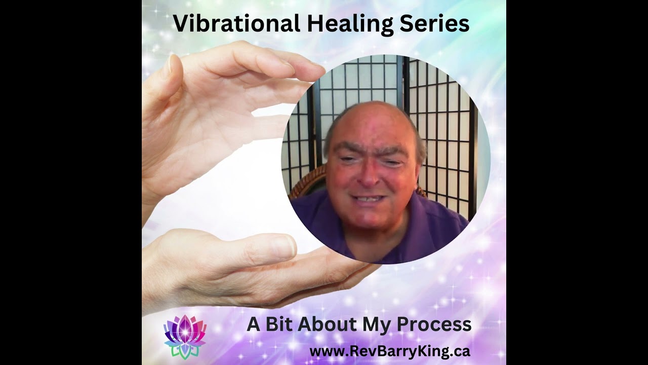 Vibrational Healing: A Bit About My Process ~ Insight from Rev Barry King