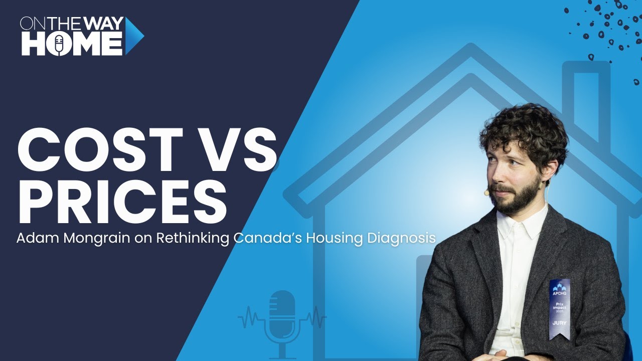 Costs vs. Prices: Adam Mongrain on Rethinking Canada’s Housing Diagnosis