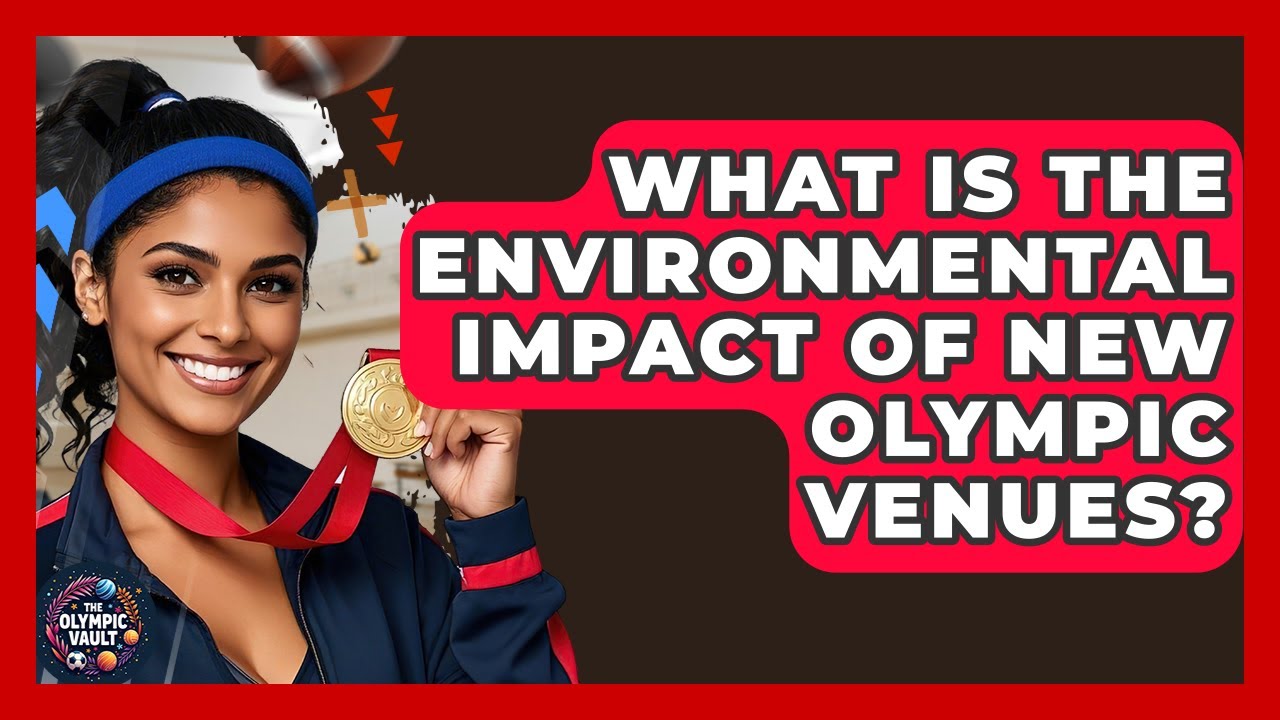 What Is The Environmental Impact Of New Olympic Venues? - The Olympic Vault