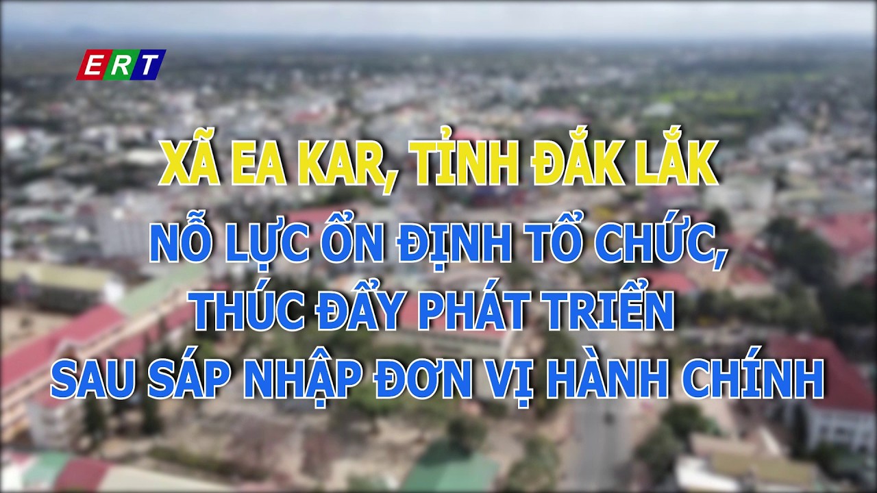 Xã Ea Kar nỗ lực ổn định tổ chức, vững bước phát triển sau sáp nhập đơn vị hành chính