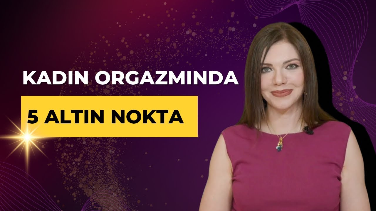 Kadın Orgazmında 5 Altın Nokta! - Dr. Şenay Eserdağ