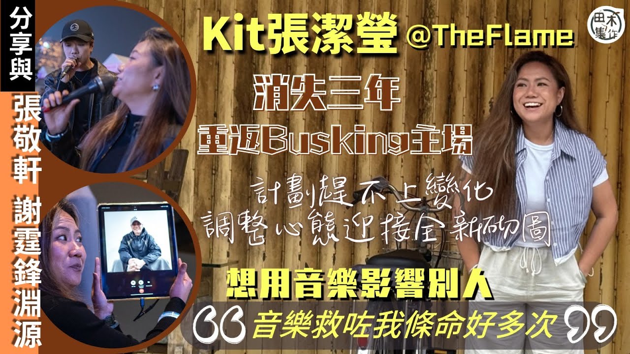 KIT張潔瑩@The Flame捱過限聚令 消失三年重返Busking主場丨計劃趕不上變化 調整心態迎接全新砌圖丨想用音樂影響別人：音樂救咗我條命好多次丨分享與張敬軒 & 謝霆鋒淵源丨田木集作