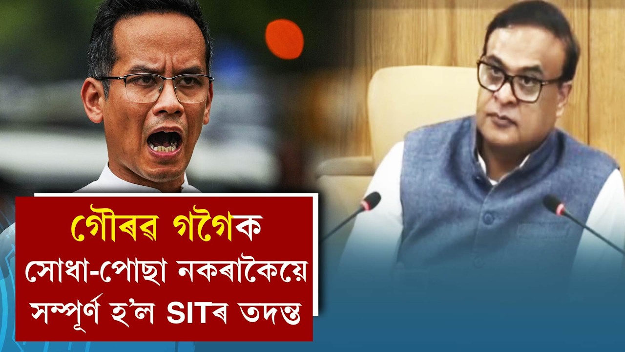গৌৰৱ গগৈক সোধা-পোছা নকৰাকৈয়ে সম্পূৰ্ণ হ’ল SITৰ তদন্ত