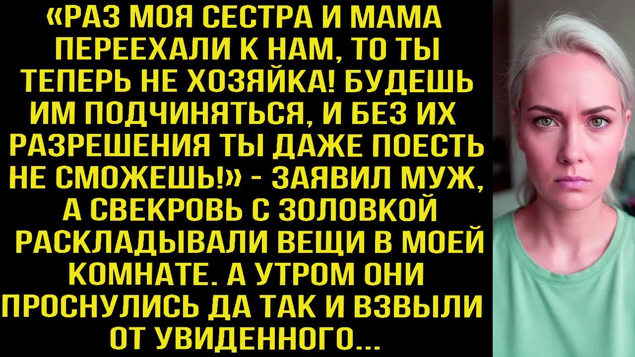 «Раз сестра и мама переехали к нам, ты больше не хозяйка! Без их разрешения даже не ешь!» Заявил муж